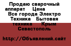 Продаю сварочный аппарат  › Цена ­ 3 000 - Все города Электро-Техника » Бытовая техника   . Крым,Севастополь